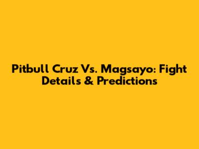 Pitbull Cruz Vs. Magsayo: Fight Details & Predictions
