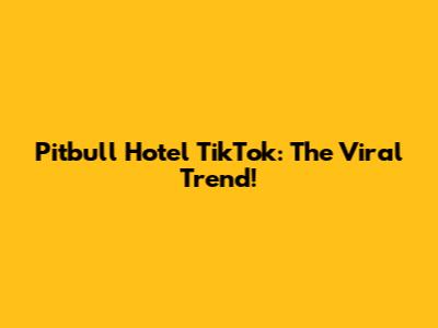 Pitbull Hotel TikTok: The Viral Trend!