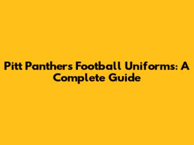 Pitt Panthers Football Uniforms: A Complete Guide