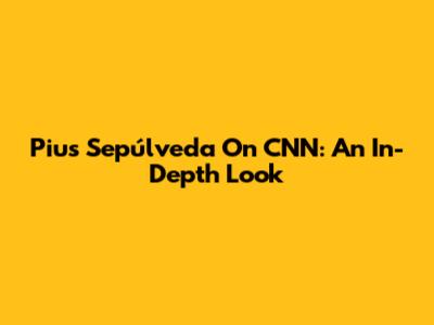 Pius Sepúlveda On CNN: An In-Depth Look
