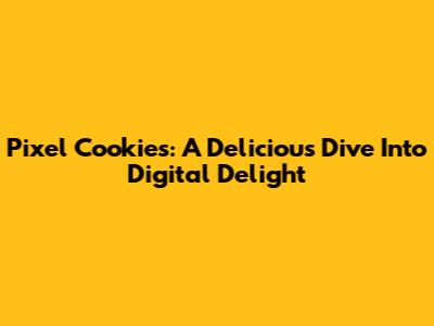 Pixel Cookies: A Delicious Dive Into Digital Delight