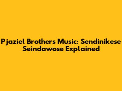 Pjaziel Brothers' Music: Sendinikese Seindawose Explained