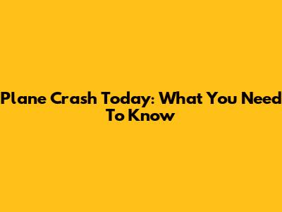 Plane Crash Today: What You Need To Know