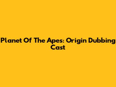 Planet Of The Apes: Origin Dubbing Cast