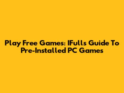 Play Free Games: IFull's Guide To Pre-Installed PC Games