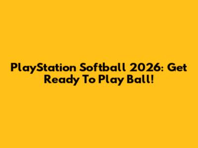 PlayStation Softball 2026: Get Ready To Play Ball!