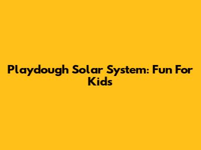 Playdough Solar System: Fun For Kids