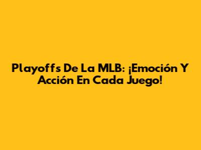 Playoffs De La MLB: ¡Emoción Y Acción En Cada Juego!