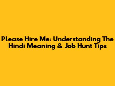 Please Hire Me: Understanding The Hindi Meaning & Job Hunt Tips