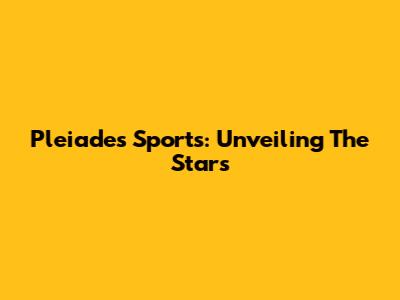 Pleiades Sports: Unveiling The Stars