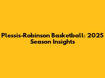 Plessis-Robinson Basketball: 2025 Season Insights