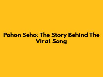 Pohon Seho: The Story Behind The Viral Song