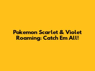 Pokemon Scarlet & Violet Roaming: Catch 'Em All!