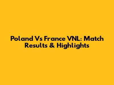 Poland Vs France VNL: Match Results & Highlights