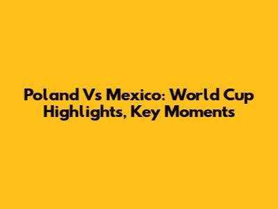 Poland Vs Mexico: World Cup Highlights, Key Moments
