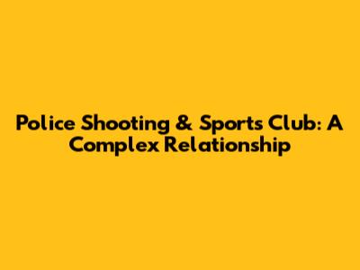 Police Shooting & Sports Club: A Complex Relationship