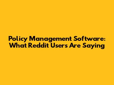 Policy Management Software: What Reddit Users Are Saying