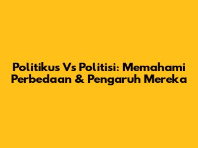Politikus Vs Politisi: Memahami Perbedaan & Pengaruh Mereka