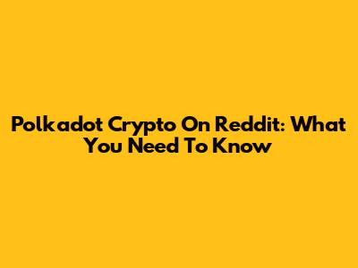 Polkadot Crypto On Reddit: What You Need To Know