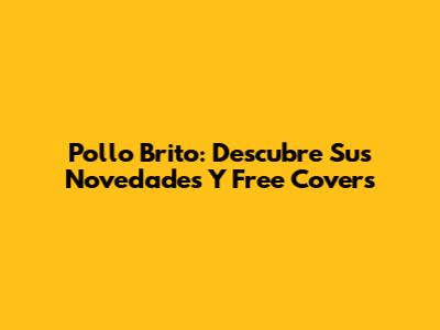 Pollo Brito: Descubre Sus Novedades Y Free Covers