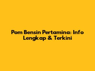 Pom Bensin Pertamina: Info Lengkap & Terkini