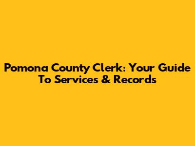 Pomona County Clerk: Your Guide To Services & Records