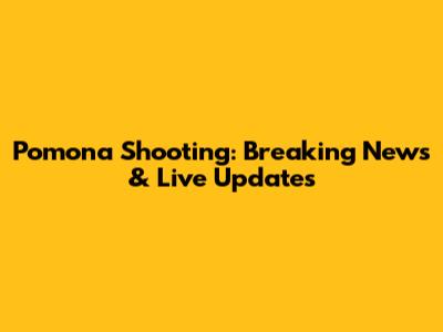 Pomona Shooting: Breaking News & Live Updates