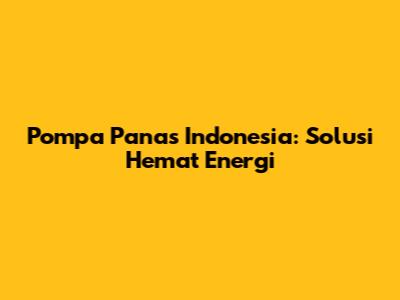 Pompa Panas Indonesia: Solusi Hemat Energi