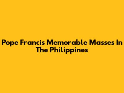 Pope Francis' Memorable Masses In The Philippines