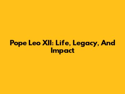 Pope Leo XII: Life, Legacy, And Impact