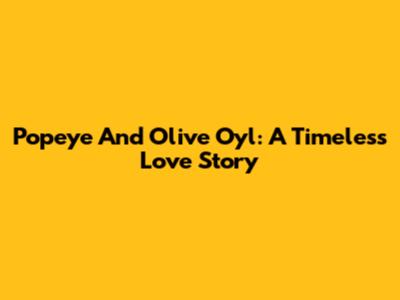 Popeye And Olive Oyl: A Timeless Love Story