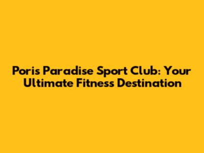 Poris Paradise Sport Club: Your Ultimate Fitness Destination