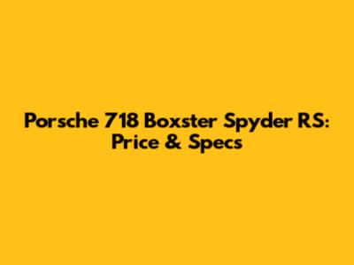 Porsche 718 Boxster Spyder RS: Price & Specs