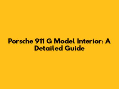 Porsche 911 G Model Interior: A Detailed Guide