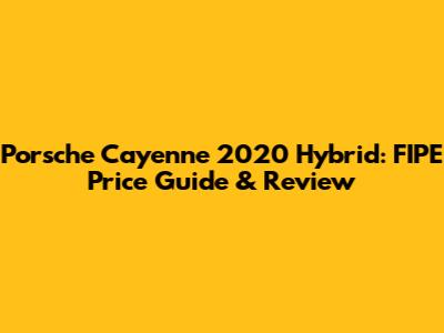 Porsche Cayenne 2020 Hybrid: FIPE Price Guide & Review