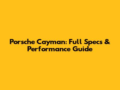 Porsche Cayman: Full Specs & Performance Guide