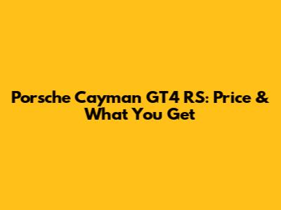 Porsche Cayman GT4 RS: Price & What You Get