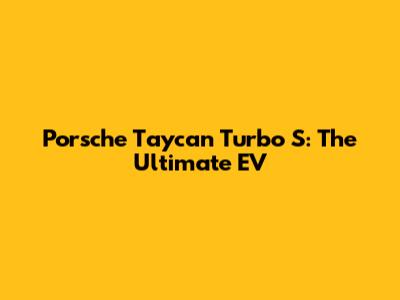 Porsche Taycan Turbo S: The Ultimate EV