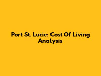 Port St. Lucie: Cost Of Living Analysis