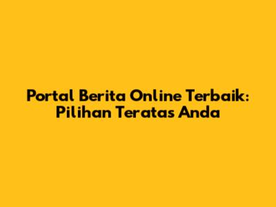 Portal Berita Online Terbaik: Pilihan Teratas Anda