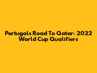 Portugal's Road To Qatar: 2022 World Cup Qualifiers