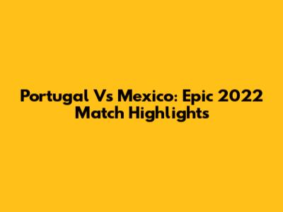 Portugal Vs Mexico: Epic 2022 Match Highlights