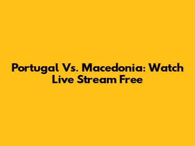 Portugal Vs. Macedonia: Watch Live Stream Free