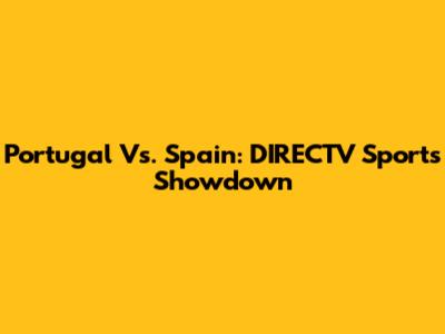 Portugal Vs. Spain: DIRECTV Sports Showdown