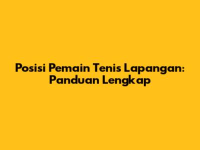 Posisi Pemain Tenis Lapangan: Panduan Lengkap