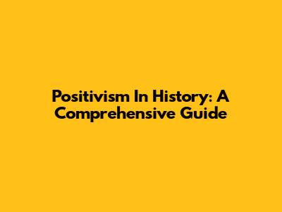 Positivism In History: A Comprehensive Guide