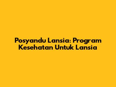 Posyandu Lansia: Program Kesehatan Untuk Lansia