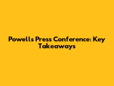 Powell's Press Conference: Key Takeaways