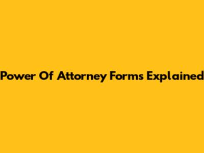 Power Of Attorney Forms Explained