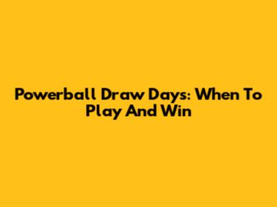 Powerball Draw Days: When To Play And Win